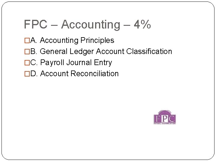FPC – Accounting – 4% �A. Accounting Principles �B. General Ledger Account Classification �C.