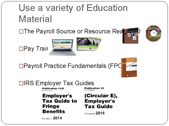 Use a variety of Education Material �The Payroll Source or Resource Ready CD �Pay