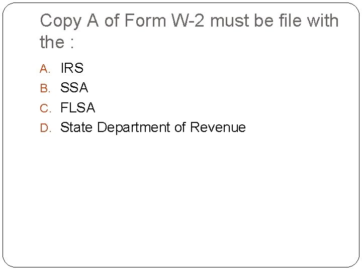 Copy A of Form W-2 must be file with the : A. IRS B.