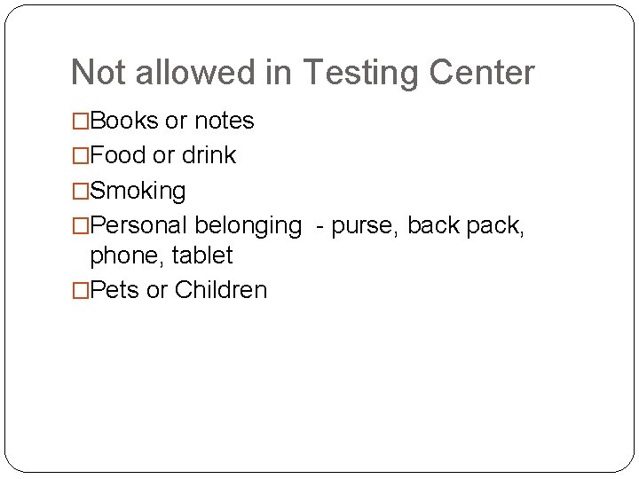 Not allowed in Testing Center �Books or notes �Food or drink �Smoking �Personal belonging