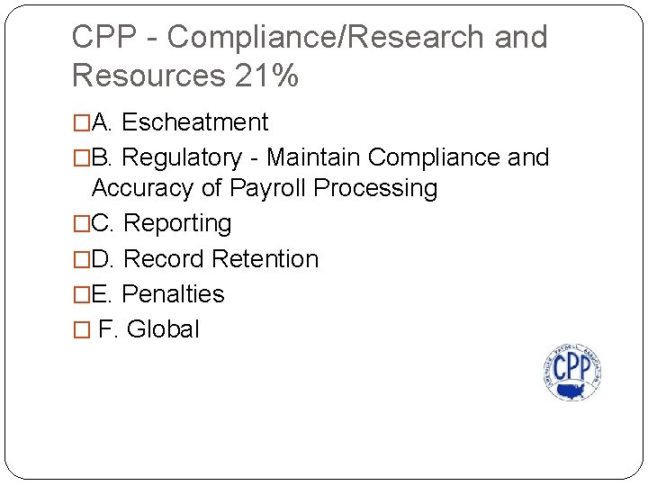 CPP - Compliance/Research and Resources 21% �A. Escheatment �B. Regulatory - Maintain Compliance and