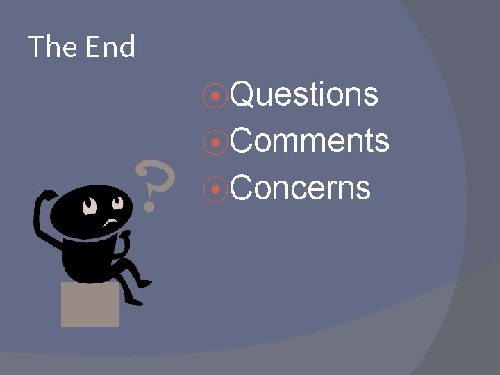 The End ⦿Questions ⦿Comments ⦿Concerns The End ⦿Questions ⦿Comments ⦿Concerns
