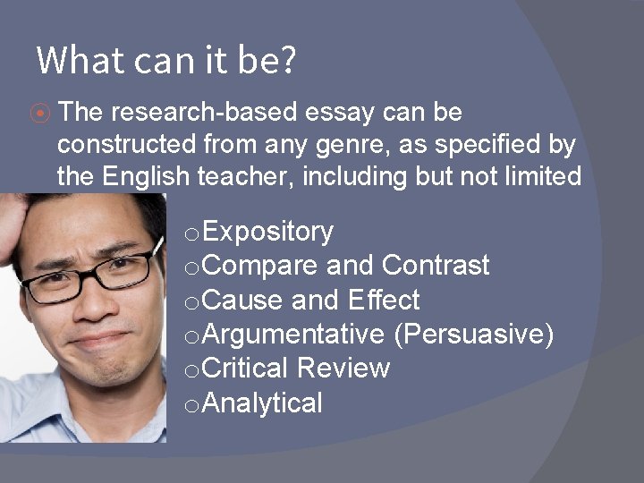 What can it be? ⦿ The research-based essay can be constructed from any genre,