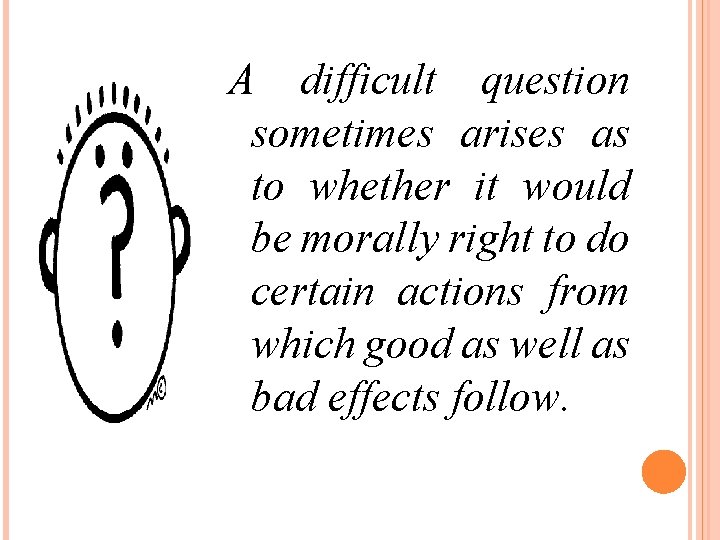 A difficult question sometimes arises as to whether it would be morally right to