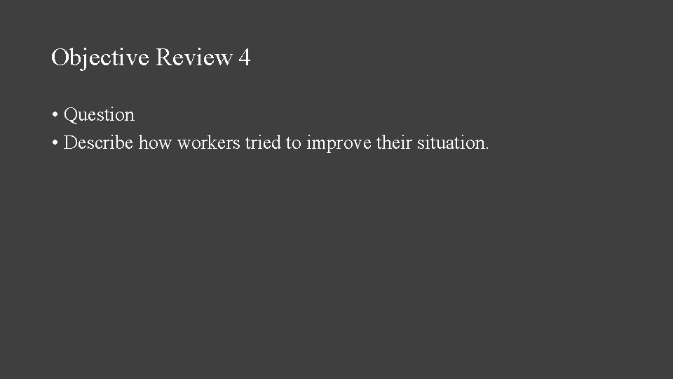 Objective Review 4 • Question • Describe how workers tried to improve their situation.