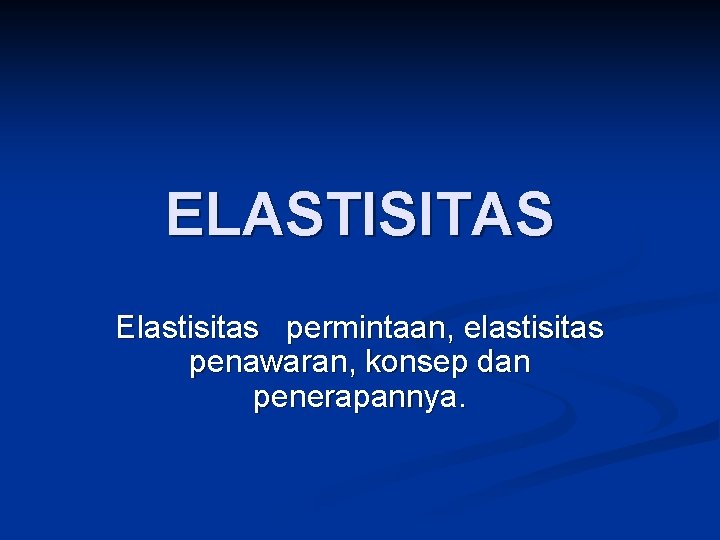 ELASTISITAS Elastisitas permintaan, elastisitas penawaran, konsep dan penerapannya. ELASTISITAS Elastisitas permintaan, elastisitas penawaran, konsep dan penerapannya.