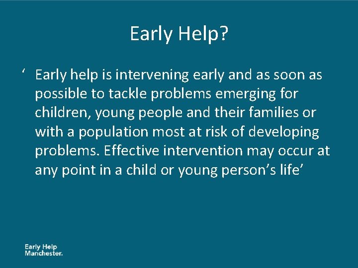 Early Help? ‘ Early help is intervening early and as soon as possible to
