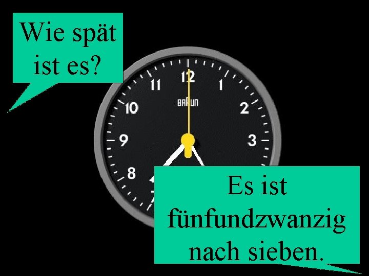 Wie spät ist es? Es ist fünfundzwanzig nach sieben. 
