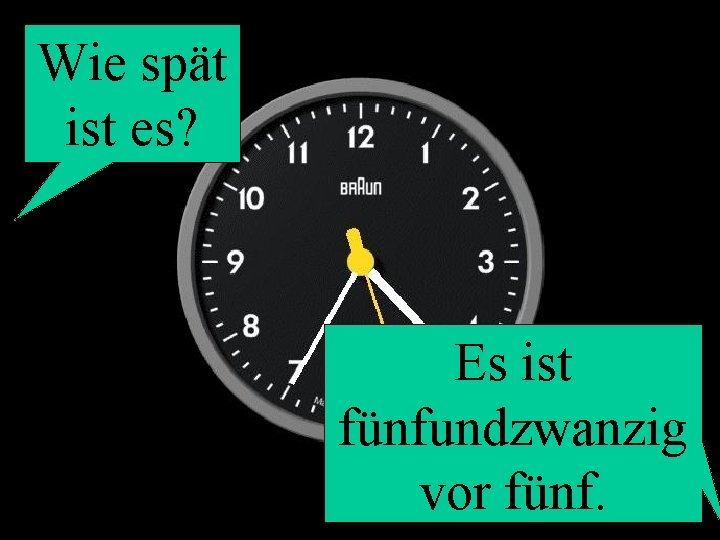 Wie spät ist es? Es ist fünfundzwanzig vor fünf. 