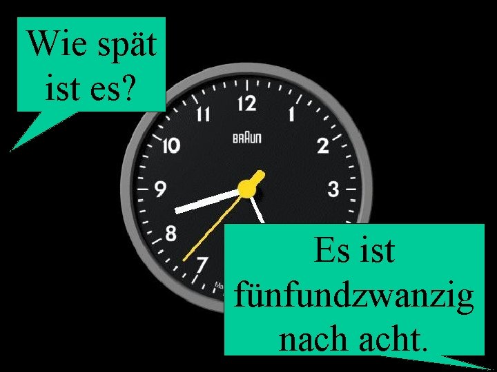 Wie spät ist es? Es ist fünfundzwanzig nach acht. 