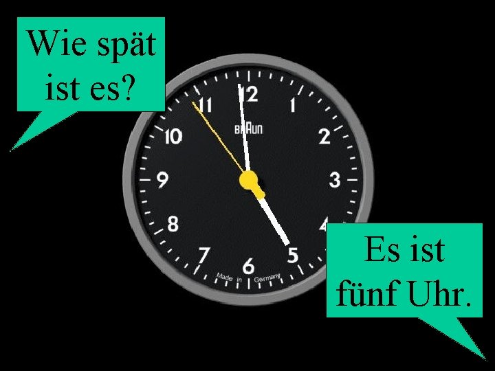 Wie spät ist es? Es ist fünf Uhr. 