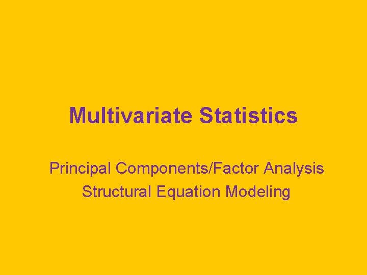 Multivariate Statistics Principal Components/Factor Analysis Structural Equation Modeling 