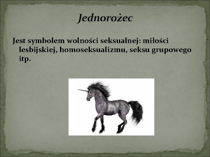 Jednorożec Jest symbolem wolności seksualnej: miłości lesbijskiej, homoseksualizmu, seksu grupowego itp. 