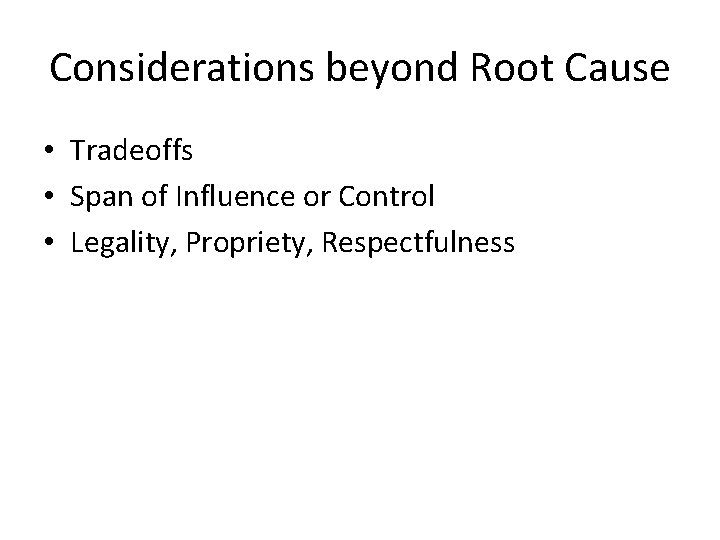 Considerations beyond Root Cause • Tradeoffs • Span of Influence or Control • Legality,