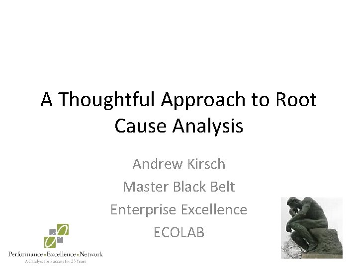 A Thoughtful Approach to Root Cause Analysis Andrew Kirsch Master Black Belt Enterprise Excellence