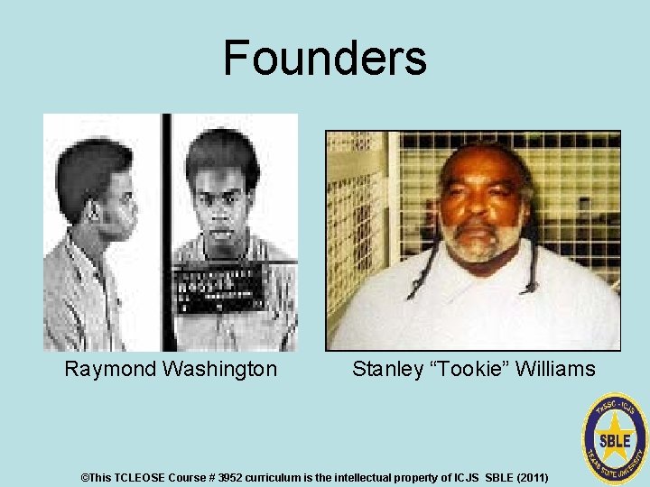 Founders Raymond Washington Stanley “Tookie” Williams ©This TCLEOSE Course # 3952 curriculum is the