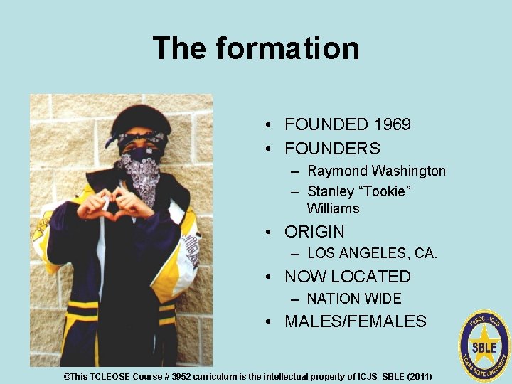 The formation • FOUNDED 1969 • FOUNDERS – Raymond Washington – Stanley “Tookie” Williams