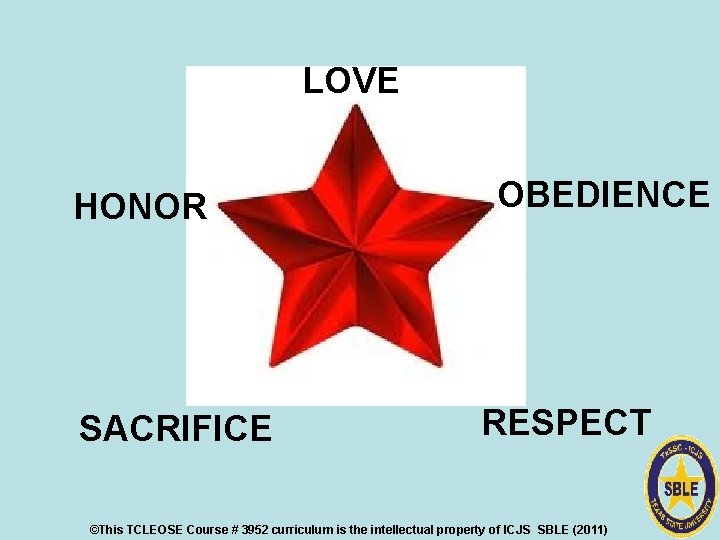 LOVE HONOR SACRIFICE OBEDIENCE RESPECT ©This TCLEOSE Course # 3952 curriculum is the intellectual