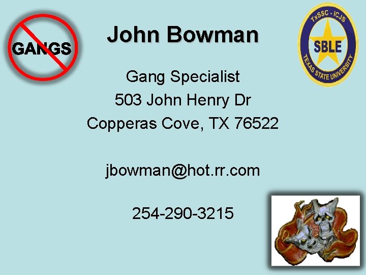 John Bowman Gang Specialist 503 John Henry Dr Copperas Cove, TX 76522 jbowman@hot. rr.