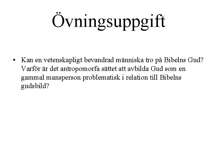 Övningsuppgift • Kan en vetenskapligt bevandrad människa tro på Bibelns Gud? Varför är det