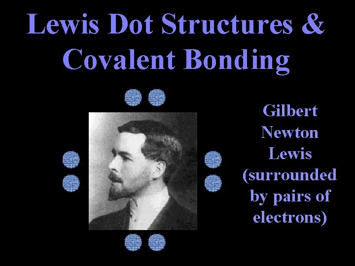 Lewis Dot Structures & Covalent Bonding Gilbert Newton Lewis (surrounded by pairs of electrons)