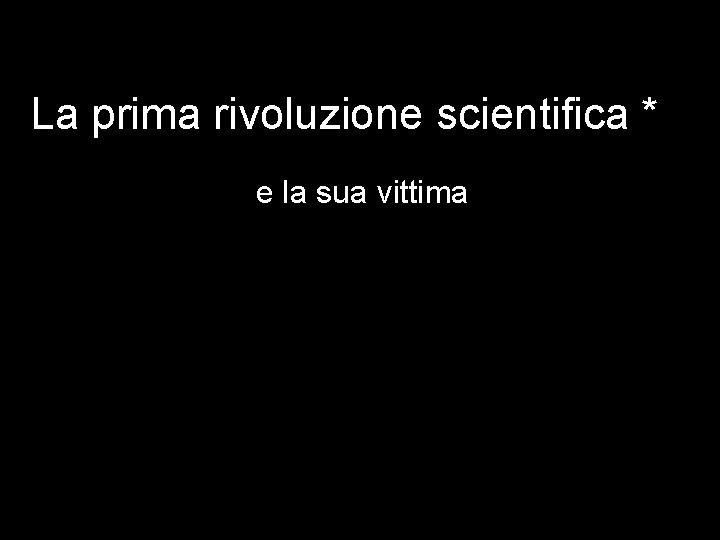 La prima rivoluzione scientifica * e la sua vittima 