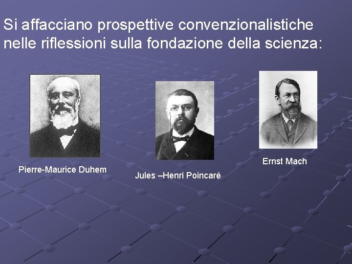 Si affacciano prospettive convenzionalistiche nelle riflessioni sulla fondazione della scienza: Pierre-Maurice Duhem Ernst Mach