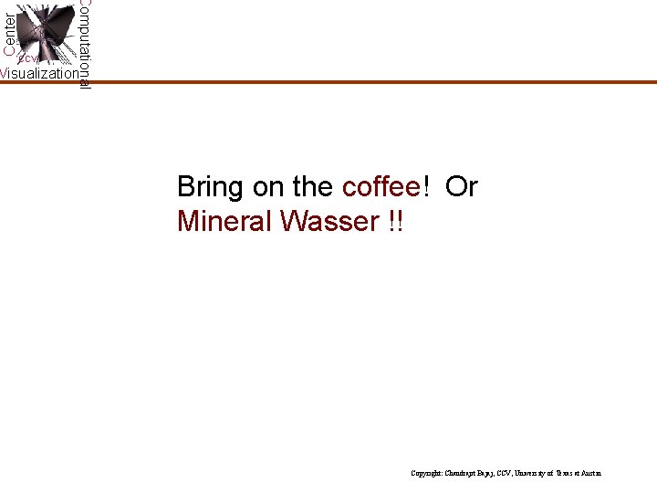 Center Computational CCV Visualization Bring on the coffee! Or Mineral Wasser !! Copyright: Chandrajit Center Computational CCV Visualization Bring on the coffee! Or Mineral Wasser !! Copyright: Chandrajit