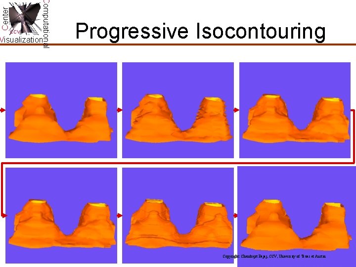 Center Computational CCV Visualization Progressive Isocontouring Copyright: Chandrajit Bajaj, CCV, University of Texas at Center Computational CCV Visualization Progressive Isocontouring Copyright: Chandrajit Bajaj, CCV, University of Texas at