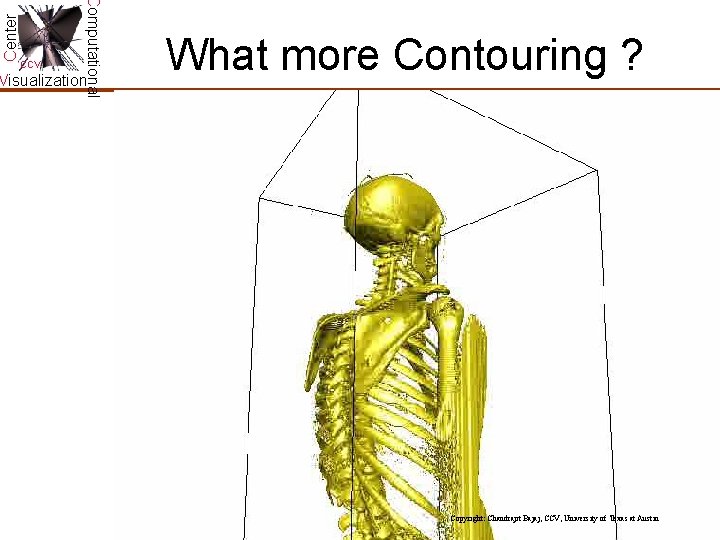 Center Computational CCV Visualization What more Contouring ? Copyright: Chandrajit Bajaj, CCV, University of Center Computational CCV Visualization What more Contouring ? Copyright: Chandrajit Bajaj, CCV, University of