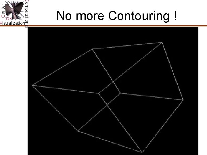 Center Computational CCV Visualization No more Contouring ! Copyright: Chandrajit Bajaj, CCV, University of Center Computational CCV Visualization No more Contouring ! Copyright: Chandrajit Bajaj, CCV, University of