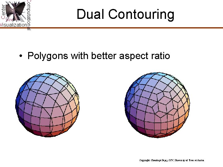 Center Computational CCV Dual Contouring Visualization • Polygons with better aspect ratio Copyright: Chandrajit Center Computational CCV Dual Contouring Visualization • Polygons with better aspect ratio Copyright: Chandrajit