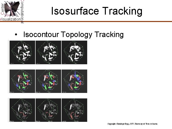 Center Computational CCV Isosurface Tracking Visualization • Isocontour Topology Tracking Copyright: Chandrajit Bajaj, CCV, Center Computational CCV Isosurface Tracking Visualization • Isocontour Topology Tracking Copyright: Chandrajit Bajaj, CCV,