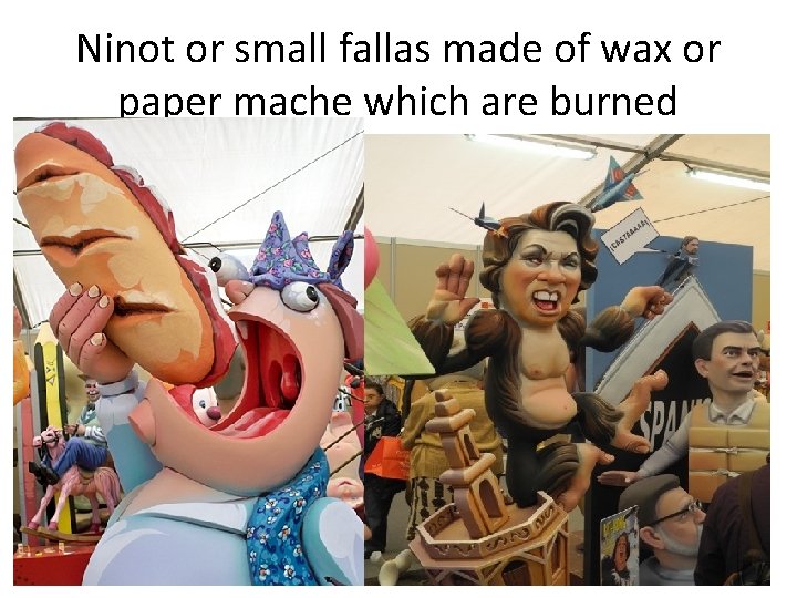Ninot or small fallas made of wax or paper mache which are burned 