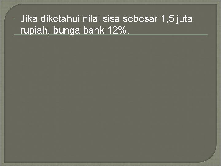 Jika diketahui nilai sisa sebesar 1, 5 juta rupiah, bunga bank 12%. Jika diketahui nilai sisa sebesar 1, 5 juta rupiah, bunga bank 12%.