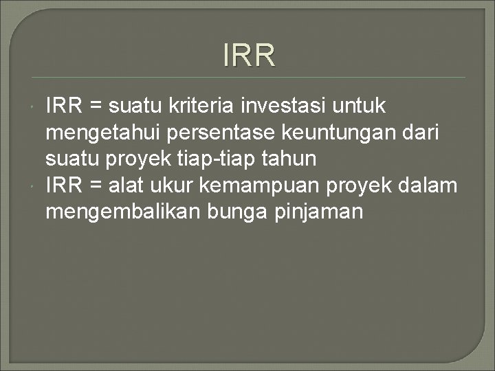 IRR = suatu kriteria investasi untuk mengetahui persentase keuntungan dari suatu proyek tiap-tiap tahun