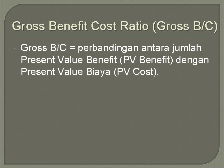 Gross Benefit Cost Ratio (Gross B/C) Gross B/C = perbandingan antara jumlah Present Value