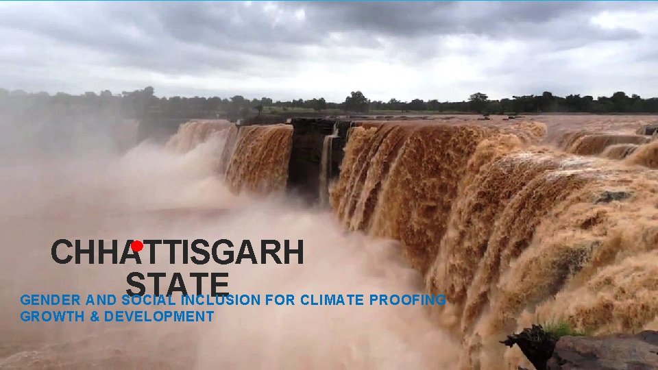 CHHATTISGARH STATE GENDER AND SOCIAL INCLUSION FOR CLIMATE PROOFING GROWTH & DEVELOPMENT 