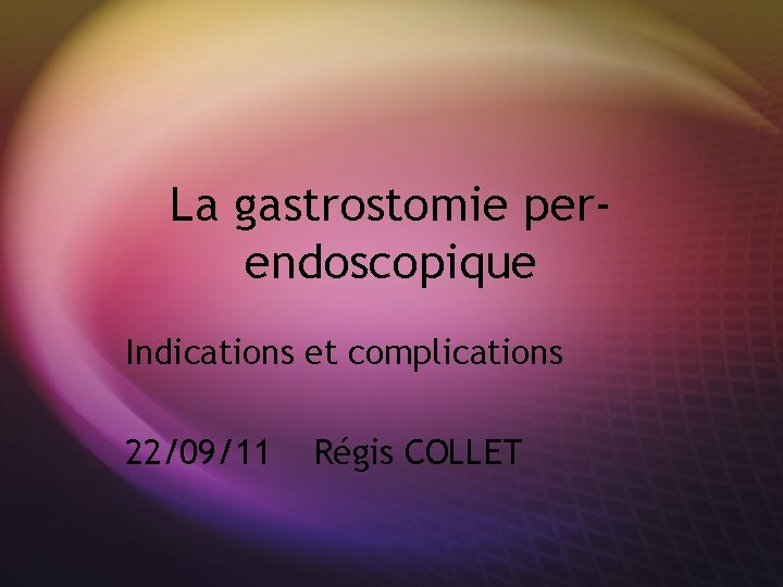 La gastrostomie perendoscopique Indications et complications 22/09/11 Régis COLLET 
