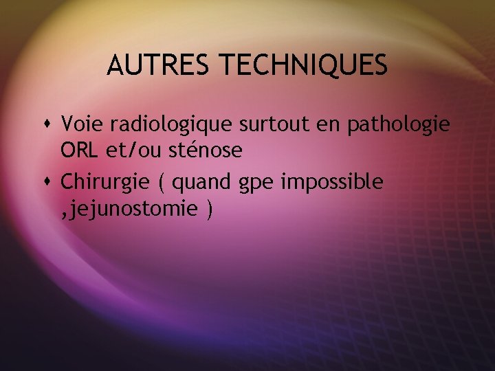 AUTRES TECHNIQUES s Voie radiologique surtout en pathologie ORL et/ou sténose s Chirurgie (