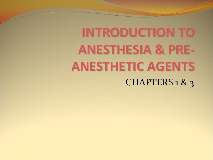 INTRODUCTION TO ANESTHESIA & PREANESTHETIC AGENTS CHAPTERS 1 & 3 INTRODUCTION TO ANESTHESIA & PREANESTHETIC AGENTS CHAPTERS 1 & 3
