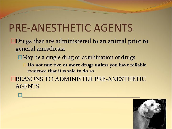 PRE-ANESTHETIC AGENTS �Drugs that are administered to an animal prior to general anesthesia �May PRE-ANESTHETIC AGENTS �Drugs that are administered to an animal prior to general anesthesia �May