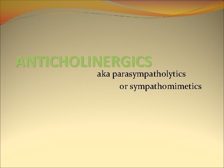 ANTICHOLINERGICS aka parasympatholytics or sympathomimetics ANTICHOLINERGICS aka parasympatholytics or sympathomimetics