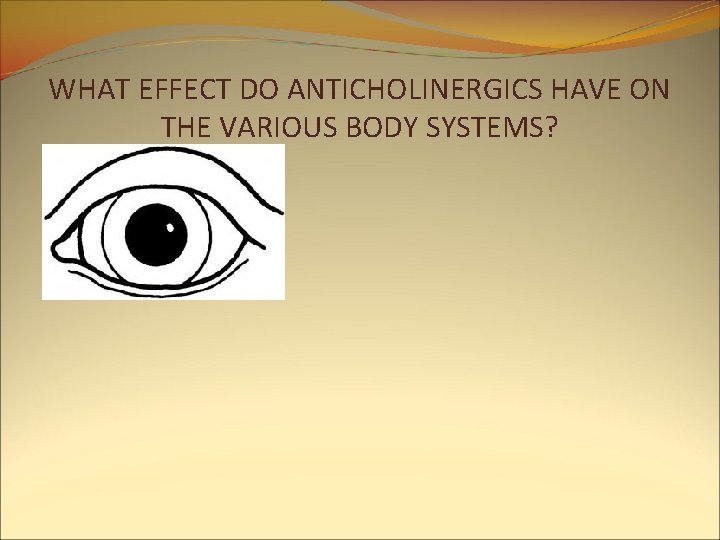 WHAT EFFECT DO ANTICHOLINERGICS HAVE ON THE VARIOUS BODY SYSTEMS? WHAT EFFECT DO ANTICHOLINERGICS HAVE ON THE VARIOUS BODY SYSTEMS?