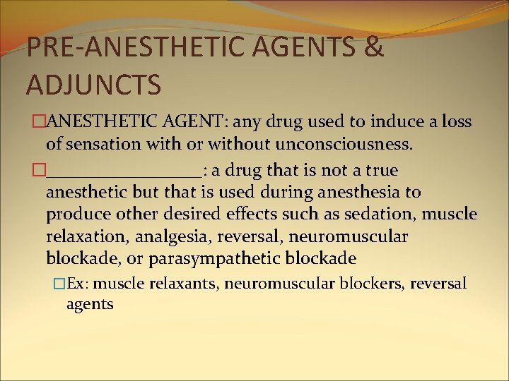PRE-ANESTHETIC AGENTS & ADJUNCTS �ANESTHETIC AGENT: any drug used to induce a loss of PRE-ANESTHETIC AGENTS & ADJUNCTS �ANESTHETIC AGENT: any drug used to induce a loss of