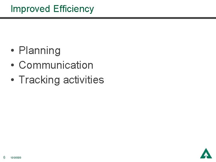 Improved Efficiency • Planning • Communication • Tracking activities 6 12/2/2020 Improved Efficiency • Planning • Communication • Tracking activities 6 12/2/2020