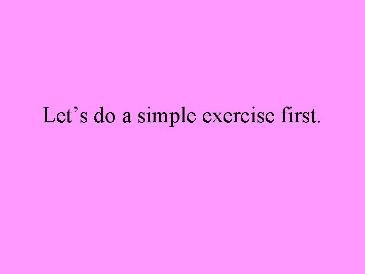 Let’s do a simple exercise first. 