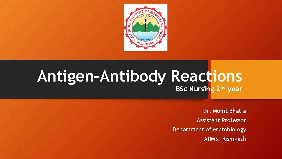 Antigen–Antibody Reactions BSc Nursing 2 nd year Dr. Mohit Bhatia Assistant Professor Department of