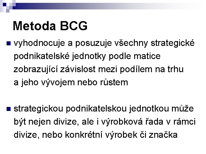 Metoda BCG vyhodnocuje a posuzuje všechny strategické podnikatelské jednotky podle matice zobrazující závislost mezi