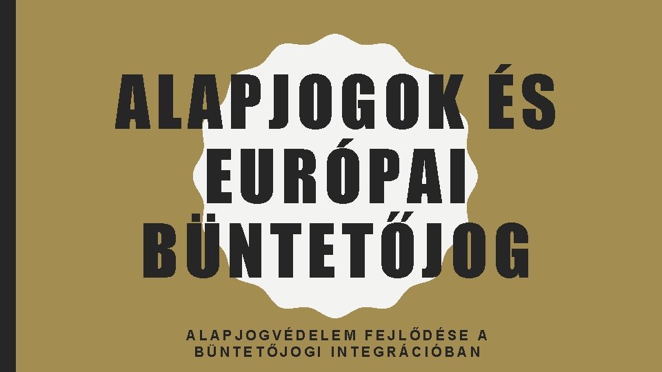 ALAPJOGOK ÉS EURÓPAI BÜNTETŐJOG ALAPJOGVÉDELEM FEJLŐDÉSE A BÜNTETŐJOGI INTEGRÁCIÓBAN 